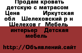 Продам кровать детскую с матрасом › Цена ­ 6 000 - Иркутская обл., Шелеховский р-н, Шелехов г. Мебель, интерьер » Детская мебель   